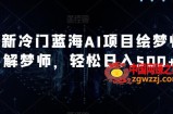 最新冷门蓝海AI项目绘梦师+解梦师，轻松日入500+【揭秘】