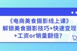 陈飞燕《电商美食摄影线上课》解锁美食摄影技巧+快速变现+工资or销量翻倍