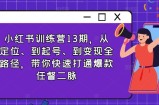 小红书训练营13期，从定位、到起号、到变现全路径，带你快速打通爆款任督二脉
