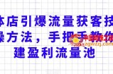 实体店引爆流量获客技术实操方法，手把手教你搭建盈利流量池，让你的生意客户裂变渠道裂变