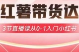 小红薯达人带货启航计划，3节直播课从0-1入门小红书
