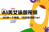 AI做美女瑜伽视频，最新短视频流量密码，3分钟一个视频，7天轻松涨粉1w