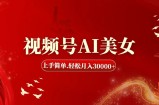 （11693期）视频号AI美女，上手简单，轻松月入30000+