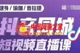 健身行业抖音同城短视频直播课，通过抖音低成本获客提升业绩，门店标准化流程承接流量