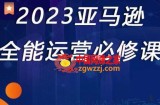 2023亚马逊全能运营必修课，全面认识亚马逊平台+精品化选品+CPC广告的极致打法
