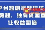 全平台短剧最新玩法+实操教程，独有资源直接让收益翻倍【揭秘】