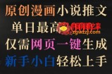 原创漫画小说推文，单日最高3000+，仅需网页一键生成，新手小白轻松上手【揭秘】