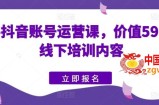 快手抖音账号运营课，价值5980的线下培训内容