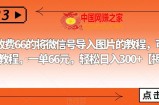 外面收费66的将微信号导入图片的教程，可自用或卖教程，一单66元，轻松日入300+【揭秘】