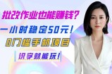 批改作业也能赚钱？一小时稳定50元！0门槛手机项目，识字就能玩！