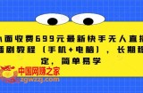 外面收费699元最新快手无人直播播剧教程（手机+电脑），长期稳定，简单易学