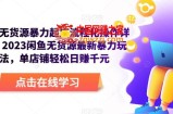 闲鱼无货源暴力起店流程化操作详解，2023闲鱼无货源最新暴力玩法，单店铺轻松日赚千元