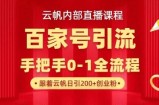 【云帆内部直播课】百家号高效引流 ，单号单日引300+精准创业粉，一分钟一条原创素材，引爆你的私域流量
