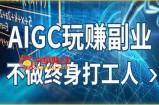 AIGC玩赚副业-AI写作、AI绘画，探索副业赚钱机会，手把手教你落地实操