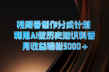 微信视频号写作分为方案  运用AI做历史时间知识普及  月盈利轻轻松松5000