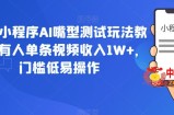抖音小程序AI嘴型测试玩法教程，有人单条视频收入1W+，门槛低易操作