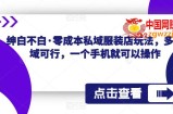 零成本私域服装店玩法，多领域可行，一个手机就可以操作