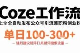 Coze工作流一键发布高质量公众号引流兼职粉代发粉，单日1-3张