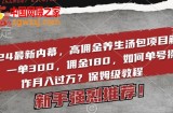 2024最新内幕，高佣金养生汤包项目解密，一单300，佣金180，如何单号操作月入过万？保姆级教程【揭秘】
