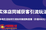 实体店同城获客引流玩法，本地生活如何引流如何做团购直播（价值998元）