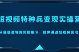 短视频特种兵变现实操营，从底层逻辑到实操细节，给你讲透短视频变现（价值2499元）
