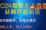 2024最新无人直播，丛林穿越玩法，超详细教学，全程无难点，轻松上手，日入1000+【揭秘】