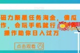 快手磁力聚星任务淘金，傻瓜式操作，会玩手机就行，矩阵操作助你日入过万