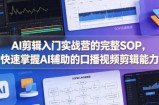 AI剪辑入门实战营的完整SOP，快速掌握AI辅助的口播视频剪辑能力