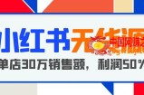 小红书无货源项目：从0-1从开店到爆单，单店30万销售额，利润50%，干货分享