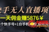 快手无人直播项目，一天佣金赚5876￥一个快手号+1台手机+0粉即可开始