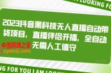 2023抖音黑科技无人直播自动带货项目，直播伴侣开播，全自动无需人工值守