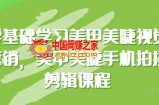 零基础学习美甲美睫视觉营销，美甲美睫手机拍摄剪辑课程