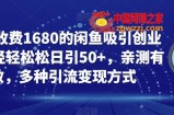 外面收费1680的闲鱼吸引创业粉，轻轻松松日引50+，亲测有效，多种引流变现方式【揭秘】
