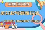 全网，全平台，美女起号最新玩法一天涨粉10000收入500+【揭秘】