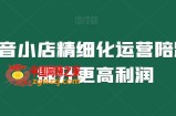 抖音小店精细化运营陪跑，提升更高利润