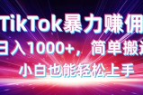 TikTok搬运暴力赚佣，日入1000+，简单搬运，小白也能轻松上手