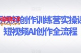 AI短视频创作训练营实操课，短视频AI创作全流程
