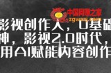 全能影视创作人，0基础到视频大神，影视2.0时代，教你用AI赋能内容创作