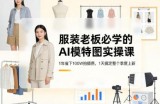 服装老板必学的AI模特图实操课，1年省下100W拍摄费，1天搞定整个季度上新