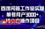 百度问答工作室实操，单号月产3000+，纯小白操作项目【揭秘】