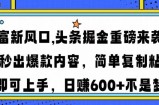 财富新风口,头条掘金重磅来袭AI秒出爆款内容简单复制粘贴即可上手，日