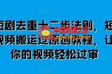 短剧去重十二步法则，短视频搬运过原创教程，让你的视频轻松过审