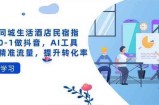 抖音同城生活酒店民宿指南，0-1做抖音，AI工具助力精准流量，提升转化率