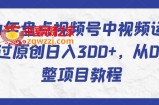 2024年盘点视频号中视频运营，快速过原创日入300+，从0到1完整项目教程