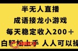 无人直播成语接龙小游戏，每天稳定收入200+，小白轻松上手人人可操作