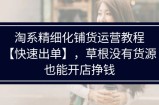 （11937期）淘宝精细化管理进货运营教程【迅速开单】，草根创业并没有一手货源，也可以开实体店赚钱