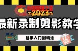 2023最新录制剪影教学课程：新手入门到精通，做短视频运营必看！