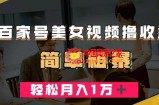 百家号美女视频撸收益，几分钟一条视频，轻松月入万元【揭秘】