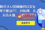 150万粉丝大V赏阁颜抖音美女号热门剪辑课(起号、过原创、素材来源、无直人‬播、多种变现等)