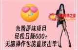 男粉原味项目，轻松日赚800+，无脑操作也能直接出单【揭秘】